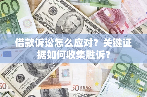济南借款诉讼怎么应对？关键证据如何收集胜诉？