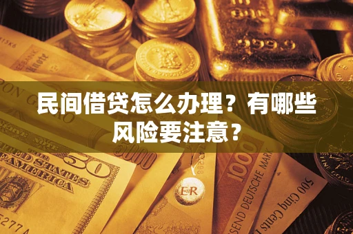 济南民间借贷怎么办理？有哪些风险要注意？