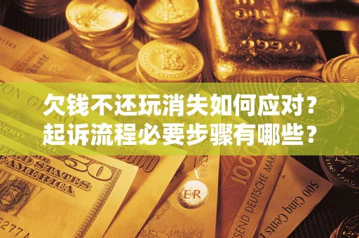 济南欠钱不还玩消失如何应对？起诉流程必要步骤有哪些？