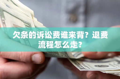 济南欠条的诉讼费谁来背？退费流程怎么走？