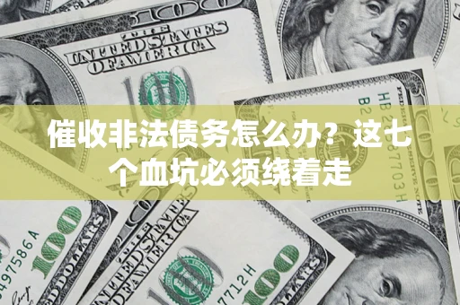 济南催收非法债务怎么办？这七个血坑必须绕着走