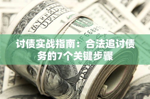 济南讨债实战指南：合法追讨债务的7个关键步骤
