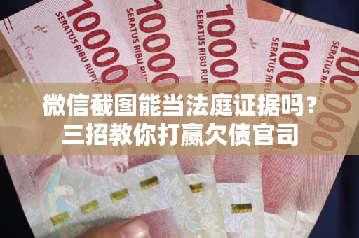 济南微信截图能当法庭证据吗？三招教你打赢欠债官司