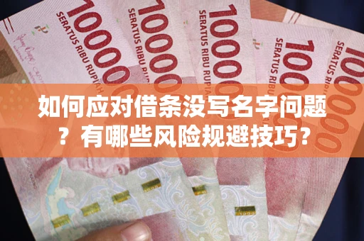 济南如何应对借条没写名字问题？有哪些风险规避技巧？
