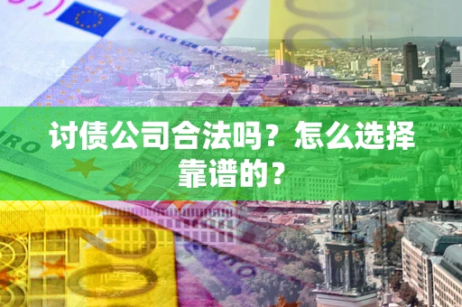 济南讨债公司合法吗？怎么选择靠谱的？