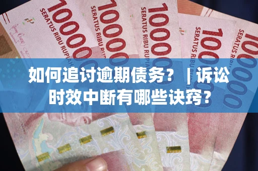 济南如何追讨逾期债务？ | 诉讼时效中断有哪些诀窍？