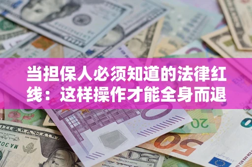 济南当担保人必须知道的法律红线：这样操作才能全身而退