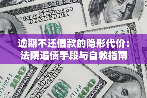 济南逾期不还借款的隐形代价：法院追债手段与自救指南