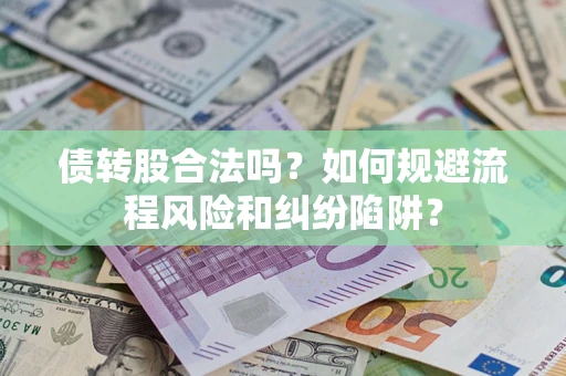 济南债转股合法吗？如何规避流程风险和纠纷陷阱？