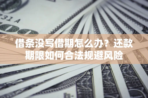 济南借条没写借期怎么办？还款期限如何合法规避风险