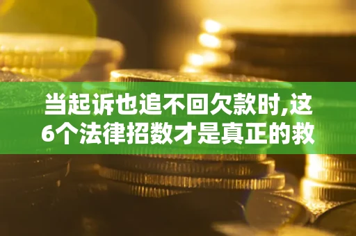 济南当起诉也追不回欠款时,这6个法律招数才是真正的救命稻草