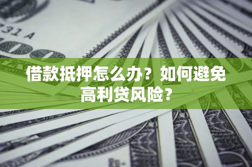 济南借款抵押怎么办？如何避免高利贷风险？